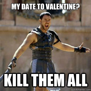 My date to Valentine? kill them all  