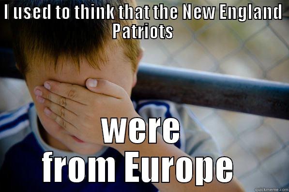 I USED TO THINK THAT THE NEW ENGLAND PATRIOTS WERE FROM EUROPE  Confession kid
