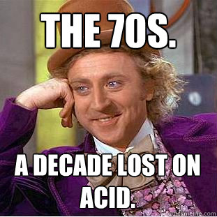 the 70s. a decade lost on acid.  Creepy Wonka