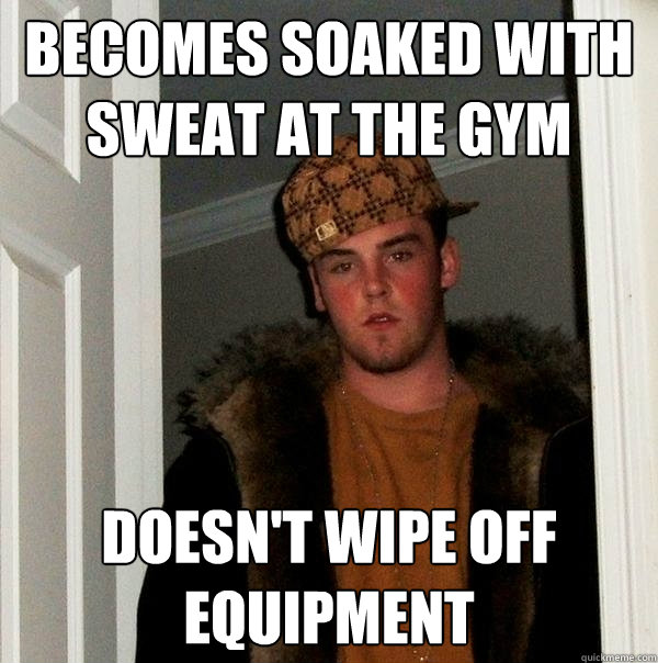 Becomes soaked with sweat at the gym Doesn't wipe off equipment  Scumbag Steve