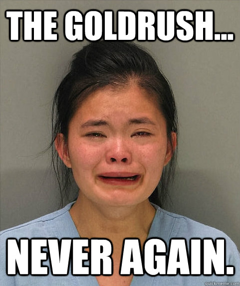 The Goldrush... NEVER AGAIN.  