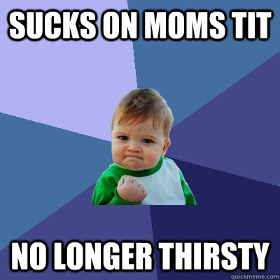 Sucks on moms tit no longer thirsty   Success Kid