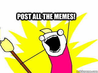 POST ALL THE MEMES!  All The Thigns