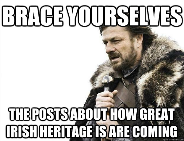 Brace yourselves The posts about how great Irish heritage is are coming  BRACEYOSELVES