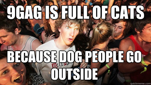 9GAG is full of cats because dog people go outside  Sudden Clarity Clarence