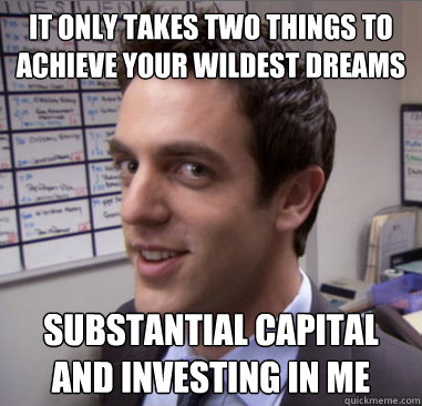 It only takes two things to achieve your wildest dreams substantial capital and investing in me  Scheming Ryan