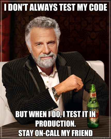 I don't always test my code But when I do, I test it in production.
Stay on-call my friend - I don't always test my code But when I do, I test it in production.
Stay on-call my friend  Dos Equis man