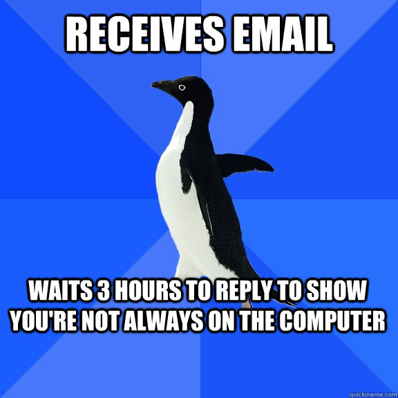 Receives email Waits 3 hours to reply to show you're not always on the computer    Socially Awkward Penguin