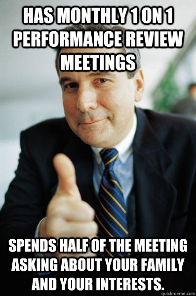 Has monthly 1 on 1 performance review meetings Spends half 