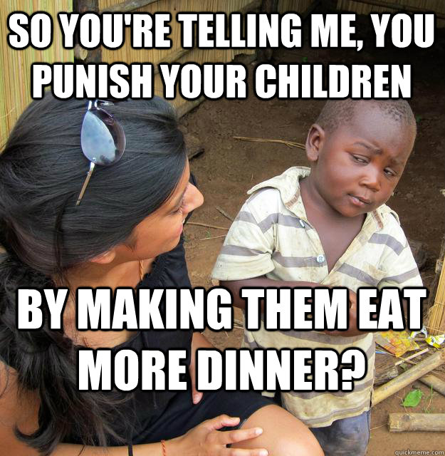 So you're telling me, you punish your children by making them eat more dinner? - So you're telling me, you punish your children by making them eat more dinner?  Skeptical Black Kid