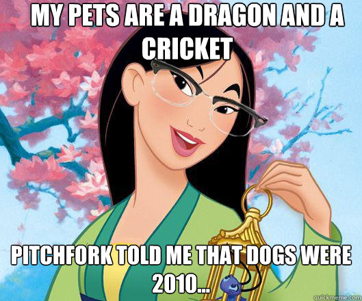 My pets are a dragon and a cricket Pitchfork told me that dogs were 2010...  