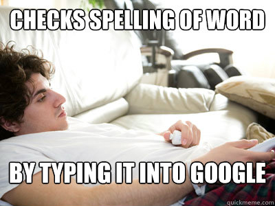 Checks spelling of word by typing it into google  Lazy college student