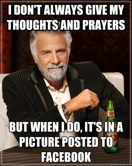 I don't always give my thoughts and prayers but when I do, it's in a picture posted to facebook  The Most Interesting Man In The World