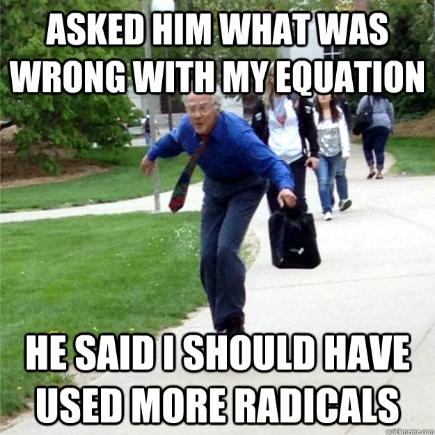 Asked him what was wrong with my equation He said I should have used more radicals - Asked him what was wrong with my equation He said I should have used more radicals  Skating Prof