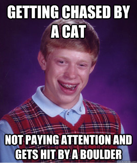 getting chased by a cat not paying attention and gets hit by a boulder  Bad Luck Brian