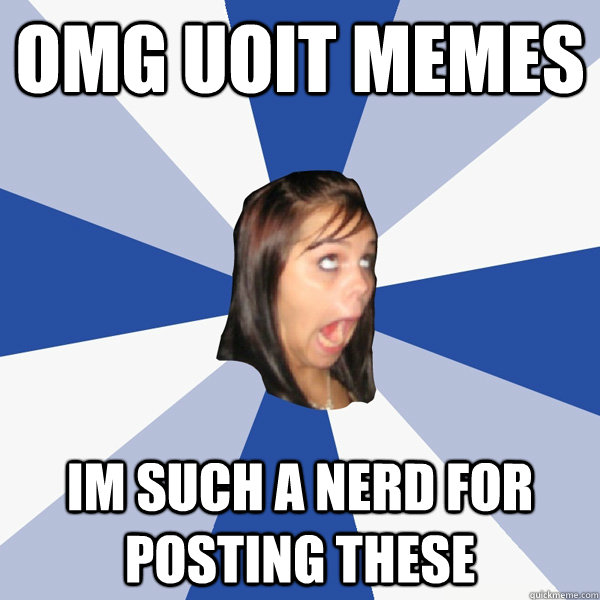OMG UOIT MEMES  IM SUCH A NERD FOR POSTING THESE  Annoying Facebook Girl