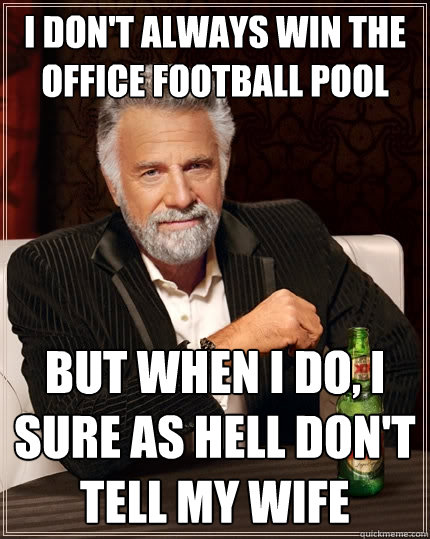 I don't always win the office football pool but when I do, i sure as hell don't tell my wife  The Most Interesting Man In The World