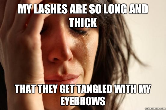 My lashes are so long and thick that they get tangled with my eyebrows  First World Problems