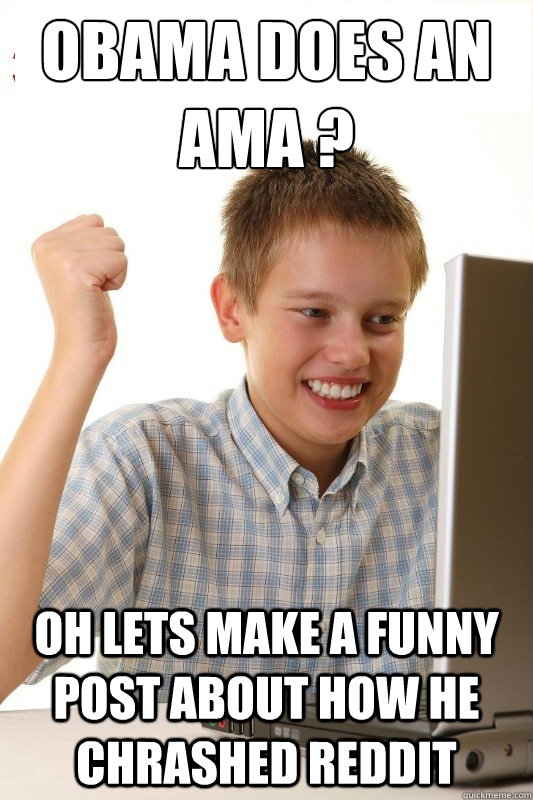 OBAMA DOES AN AMA ? OH LETS MAKE A FUNNY POST ABOUT HOW HE CHRASHED REDDIT  1st Day Internet Kid