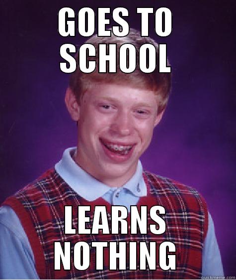 GOES TO SCHOOL LEARNS NOTHING Bad Luck Brian