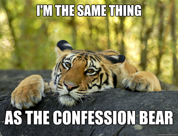 I'm the same thing as the confession bear - I'm the same thing as the confession bear  Confession Tiger