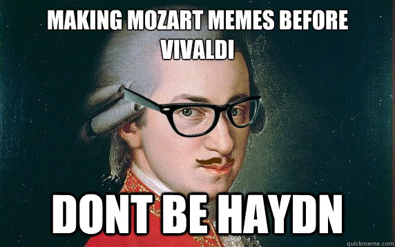Making mozart memes before vivaldi
 Dont be haydn - Making mozart memes before vivaldi
 Dont be haydn  Hipster Mozart
