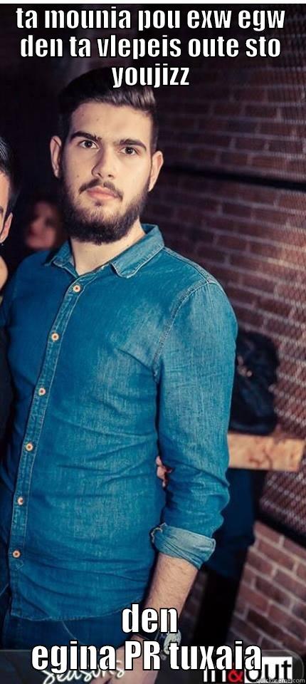 TA MOUNIA POU EXW EGW DEN TA VLEPEIS OUTE STO YOUJIZZ DEN EGINA PR TUXAIA  Misc