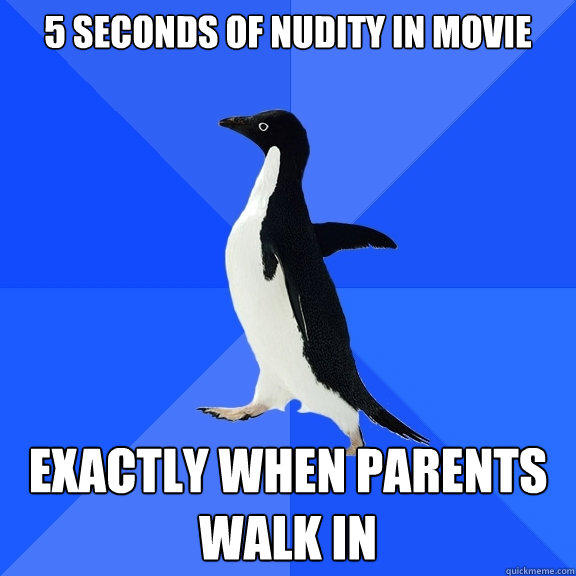 5 seconds of nudity in movie Exactly when parents walk in - 5 seconds of nudity in movie Exactly when parents walk in  Socially Awkward Penguin