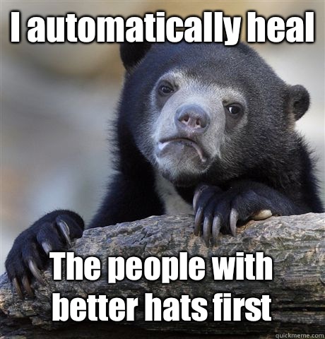 I automatically heal The people with better hats first  Confession Bear