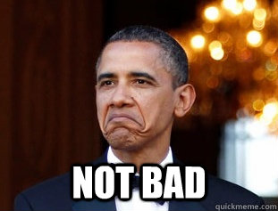  NOT BAD -  NOT BAD  Not Bad Obama