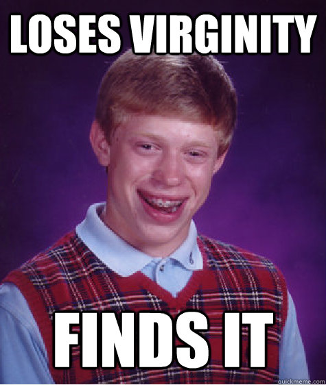 Loses virginity  Finds it  Bad Luck Brian