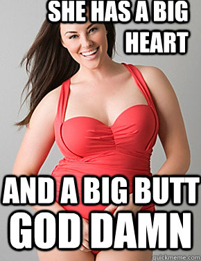 she has a big heart god damn and a big BUTT - she has a big heart god damn and a big BUTT  Good sport plus size woman
