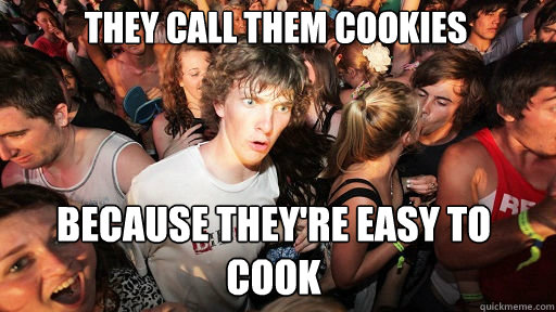 they call them cookies
 because they're easy to cook  Sudden Clarity Clarence
