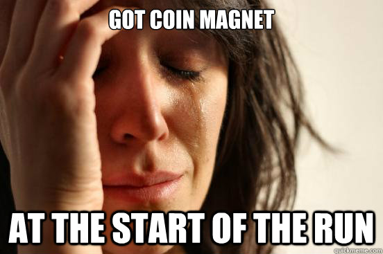 Got coin magnet at the start of the run  First World Problems