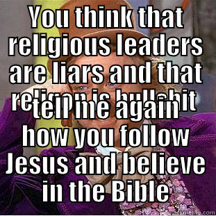 YOU THINK THAT RELIGIOUS LEADERS ARE LIARS AND THAT RELIGON IS BULLSHIT  TELL ME AGAIN HOW YOU FOLLOW JESUS AND BELIEVE IN THE BIBLE Condescending Wonka