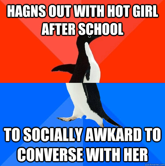 Hagns out with hot girl after school to socially awkard to converse with her  Socially Awesome Awkward Penguin