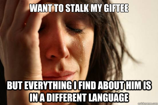 Want to stalk my giftee but everything I find about him is in a different language  First World Problems