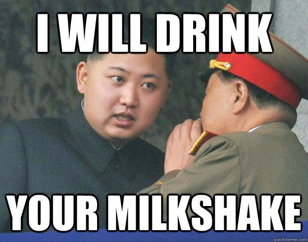 I will drink your milkshake  Hungry Kim Jong Un