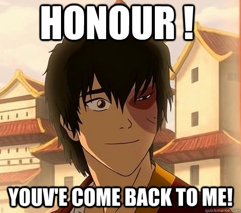 Honour ! Youv'e come back to me! - Honour ! Youv'e come back to me!  Zuko