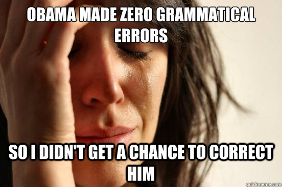 Obama made zero grammatical errors so I didn't get a chance to correct him  First World Problems