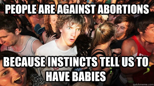 People are against abortions because instincts tell us to have babies   Sudden Clarity Clarence