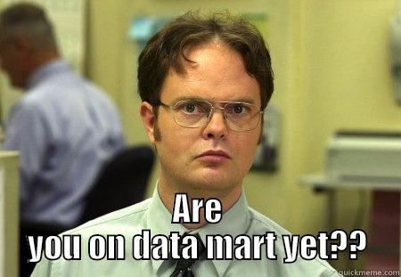  ARE YOU ON DATA MART YET?? Dwight