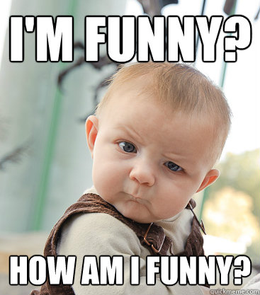 I'm funny? How am I funny? - I'm funny? How am I funny?  skeptical baby