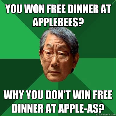 You won free dinner at Applebees? Why you don't win free dinner at Apple-As?  High Expectations Asian Father