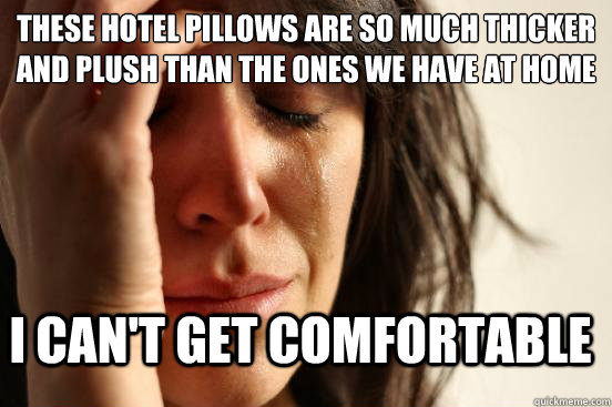 These hotel pillows are so much thicker and plush than the ones we have at home i can't get comfortable  First World Problems