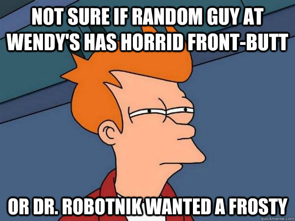 Not sure if random guy at Wendy's has horrid front-butt Or Dr. robotnik wanted a frosty - Not sure if random guy at Wendy's has horrid front-butt Or Dr. robotnik wanted a frosty  Futurama Fry