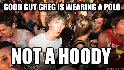 good guy greg is wearing a polo not a hoody  Sudden Clarity Clarence
