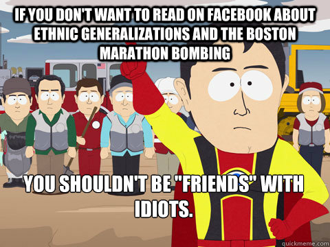 If you don't want to read on Facebook about ethnic generalizations and the boston marathon bombing you shouldn't be 