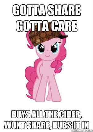 Gotta Share Gotta Care Buys all the cider, wont share, rubs it in - Gotta Share Gotta Care Buys all the cider, wont share, rubs it in  Scumbag Pinkie Pie
