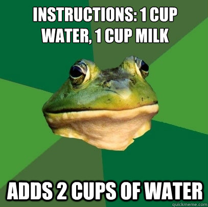 instructions: 1 cup water, 1 cup milk Adds 2 cups of water  Foul Bachelor Frog
